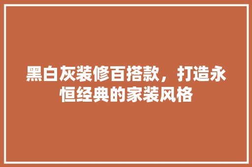 黑白灰装修百搭款，打造永恒经典的家装风格