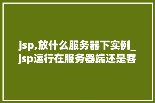 jsp,放什么服务器下实例_jsp运行在服务器端还是客户端