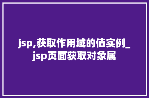 jsp,获取作用域的值实例_jsp页面获取对象属  第1张