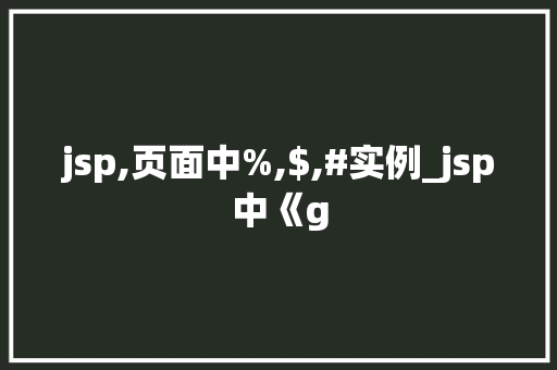 jsp,页面中%,$,#实例_jsp中《g