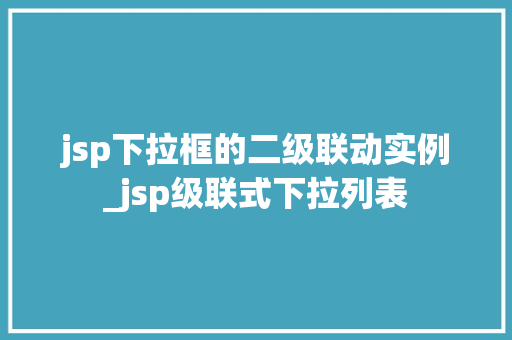 jsp下拉框的二级联动实例_jsp级联式下拉列表