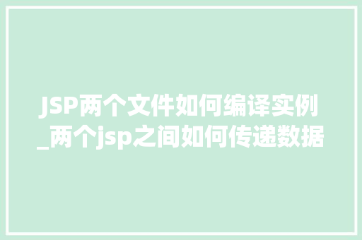 JSP两个文件如何编译实例_两个jsp之间如何传递数据