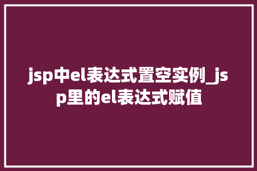 jsp中el表达式置空实例_jsp里的el表达式赋值
