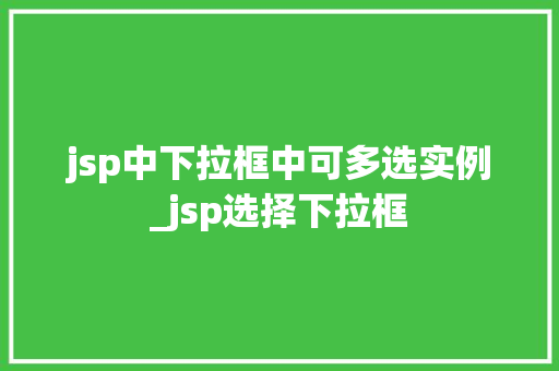 jsp中下拉框中可多选实例_jsp选择下拉框