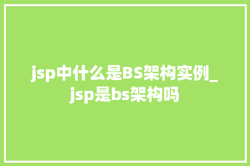 jsp中什么是BS架构实例_jsp是bs架构吗