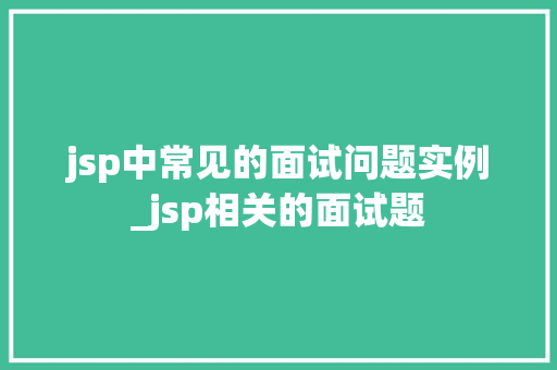 jsp中常见的面试问题实例_jsp相关的面试题