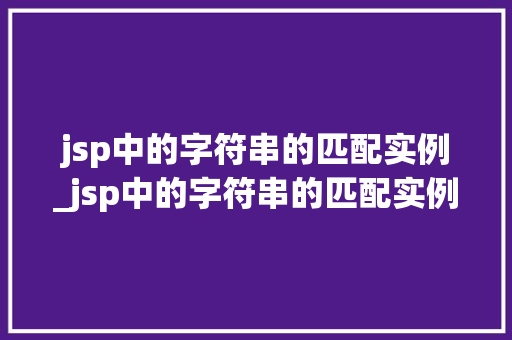 jsp中的字符串的匹配实例_jsp中的字符串的匹配实例有哪些  第1张