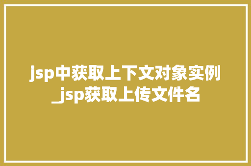 jsp中获取上下文对象实例_jsp获取上传文件名