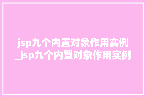 jsp九个内置对象作用实例_jsp九个内置对象作用实例有哪些