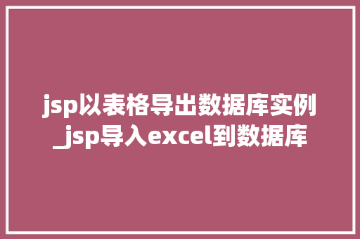 jsp以表格导出数据库实例_jsp导入excel到数据库  第1张