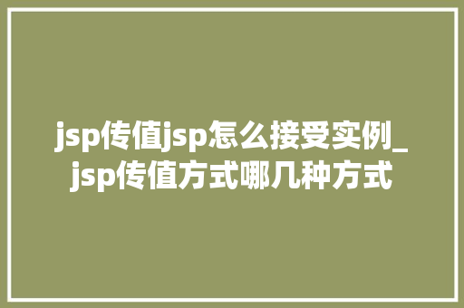 jsp传值jsp怎么接受实例_jsp传值方式哪几种方式