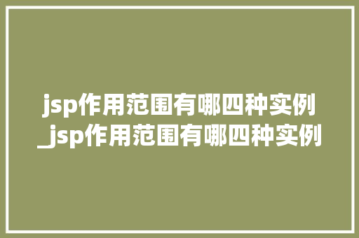 jsp作用范围有哪四种实例_jsp作用范围有哪四种实例图片