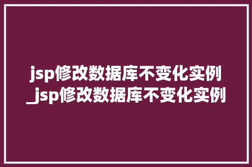 jsp修改数据库不变化实例_jsp修改数据库不变化实例是什么