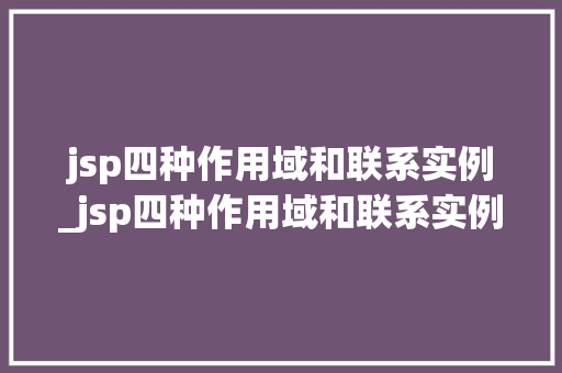 jsp四种作用域和联系实例_jsp四种作用域和联系实例是什么