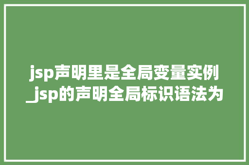jsp声明里是全局变量实例_jsp的声明全局标识语法为
