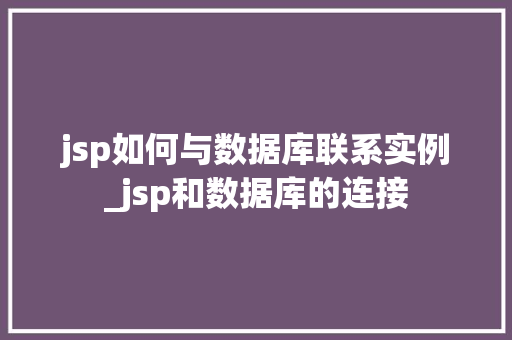 jsp如何与数据库联系实例_jsp和数据库的连接