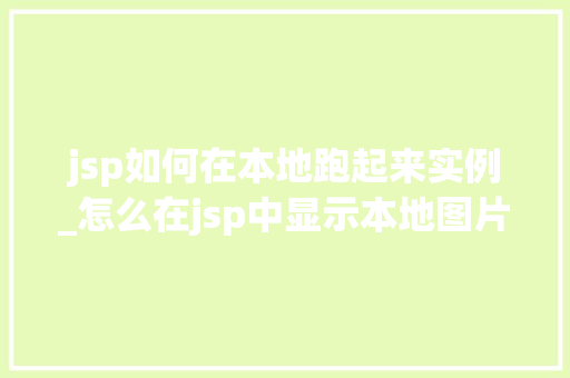 jsp如何在本地跑起来实例_怎么在jsp中显示本地图片  第1张