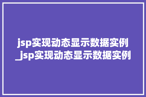 jsp实现动态显示数据实例_jsp实现动态显示数据实例是什么  第1张