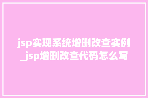 jsp实现系统增删改查实例_jsp增删改查代码怎么写