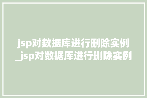 jsp对数据库进行删除实例_jsp对数据库进行删除实例的命令