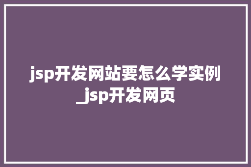 jsp开发网站要怎么学实例_jsp开发网页