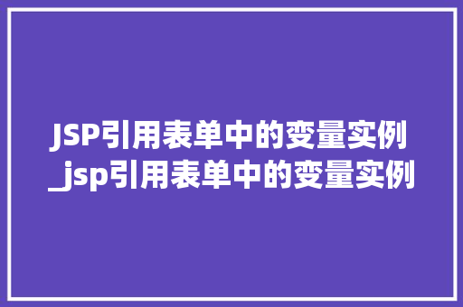 JSP引用表单中的变量实例_jsp引用表单中的变量实例怎么写