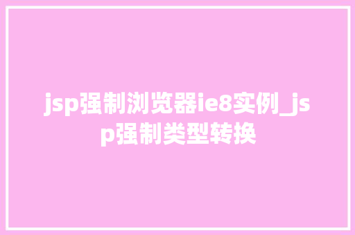 jsp强制浏览器ie8实例_jsp强制类型转换  第1张