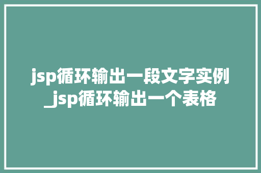 jsp循环输出一段文字实例_jsp循环输出一个表格