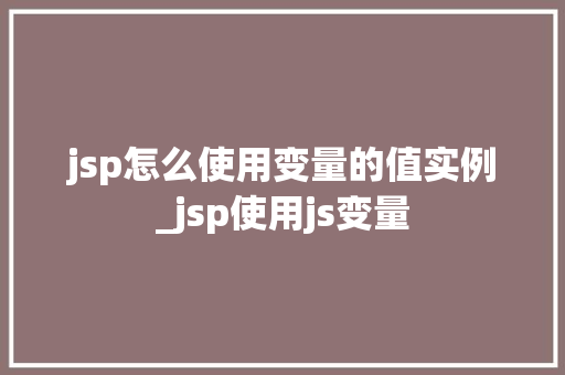 jsp怎么使用变量的值实例_jsp使用js变量  第1张