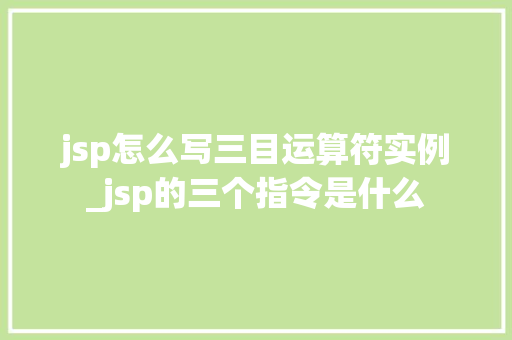 jsp怎么写三目运算符实例_jsp的三个指令是什么  第1张