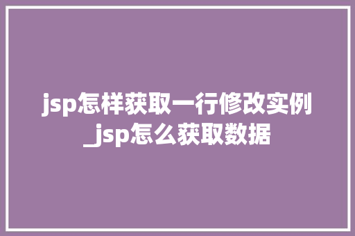 jsp怎样获取一行修改实例_jsp怎么获取数据