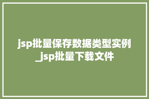 jsp批量保存数据类型实例_jsp批量下载文件