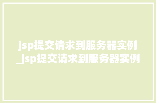 jsp提交请求到服务器实例_jsp提交请求到服务器实例怎么写