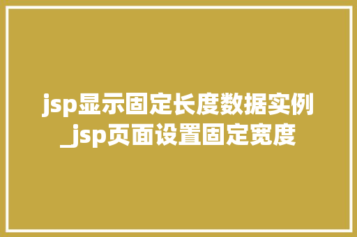 jsp显示固定长度数据实例_jsp页面设置固定宽度