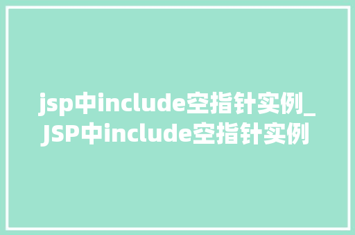 jsp中include空指针实例_JSP中include空指针实例原因分析及解决方法