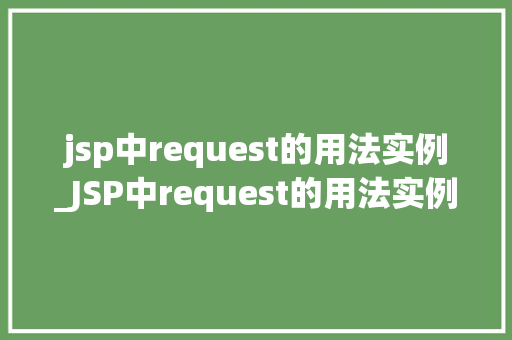 jsp中request的用法实例_JSP中request的用法实例详细浅出掌握请求处理方法