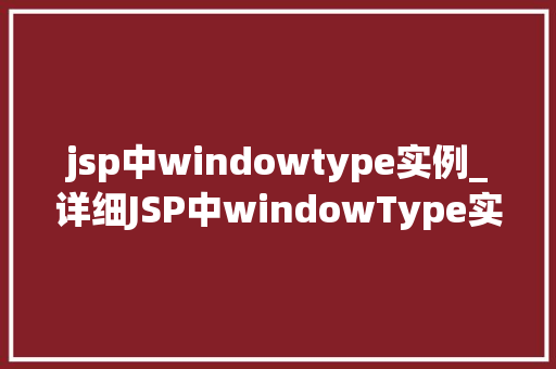 jsp中windowtype实例_详细JSP中windowType实例应用、方法与方法