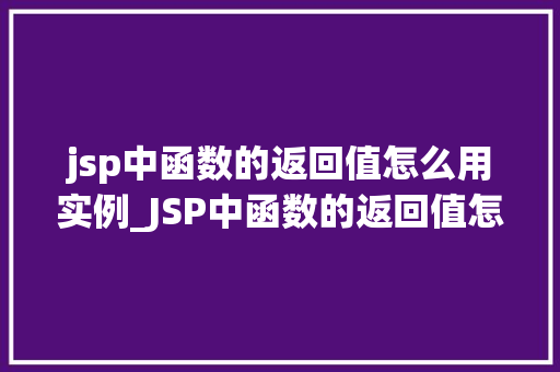 jsp中函数的返回值怎么用实例_JSP中函数的返回值怎么用实例详解