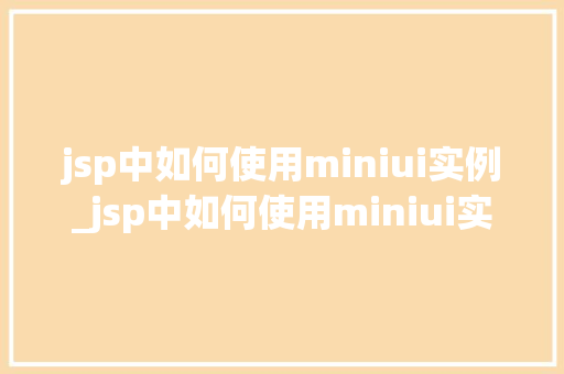 jsp中如何使用miniui实例_jsp中如何使用miniui实例实战指南与方法分享  第1张