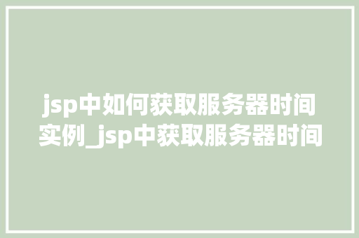 jsp中如何获取服务器时间实例_jsp中获取服务器时间实例详解轻松掌握时间获取方法