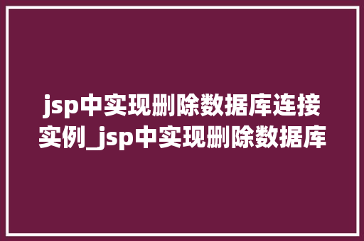 jsp中实现删除数据库连接实例_jsp中实现删除数据库连接实例告别连接泄漏，提升系统能