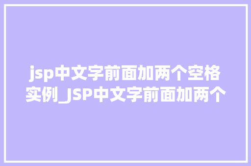 jsp中文字前面加两个空格实例_JSP中文字前面加两个空格实例轻松实现格式化输出