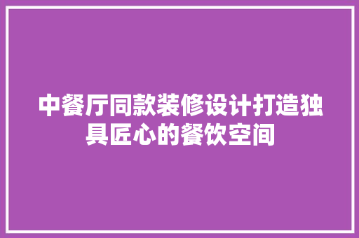中餐厅同款装修设计打造独具匠心的餐饮空间