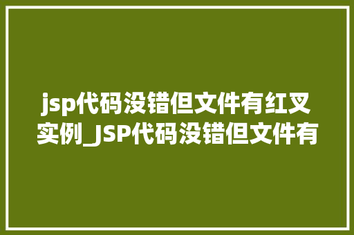 jsp代码没错但文件有红叉实例_JSP代码没错但文件有红叉，怎么回事排查与解决全攻略  第1张