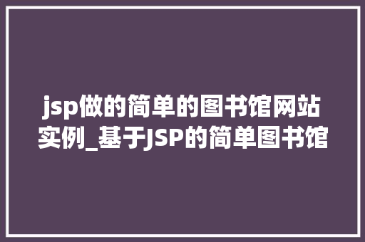 jsp做的简单的图书馆网站实例_基于JSP的简单图书馆网站实例搭建与优化全攻略