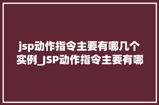 jsp动作指令主要有哪几个实例_JSP动作指令主要有哪些实例详解JSP动作指令的使用方法  第1张