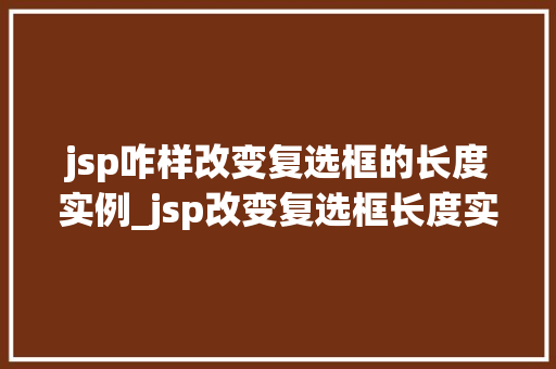 jsp咋样改变复选框的长度实例_jsp改变复选框长度实例详解让你轻松掌握自定义复选框长度方法  第1张