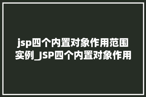 jsp四个内置对象作用范围实例_JSP四个内置对象作用范围实例详解  第1张
