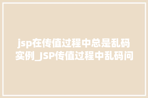 jsp在传值过程中总是乱码实例_JSP传值过程中乱码问题实例分析及解决方法