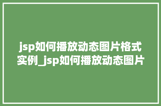 jsp如何播放动态图片格式实例_jsp如何播放动态图片格式实例详解与代码示例
